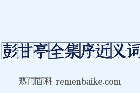 彭甘亭全集序近义词是什么意思的图片